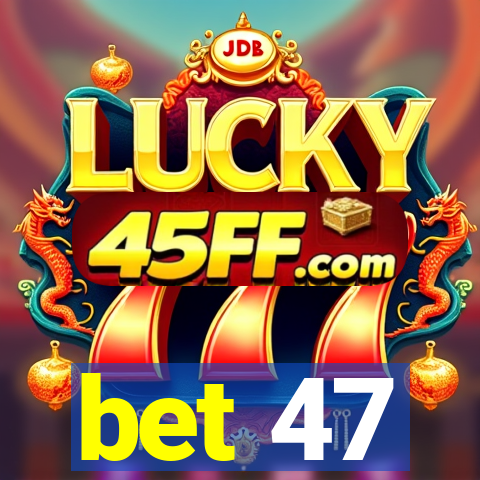 bet 47